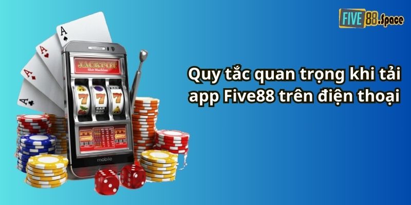 Quy tắc quan trọng khi tải app Five88 trên điện thoại